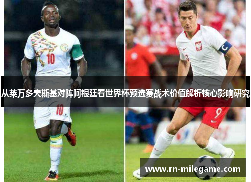 从莱万多夫斯基对阵阿根廷看世界杯预选赛战术价值解析核心影响研究 从莱万多夫斯基对阵阿根廷看世界杯预选赛战术价值解析核心影响研究