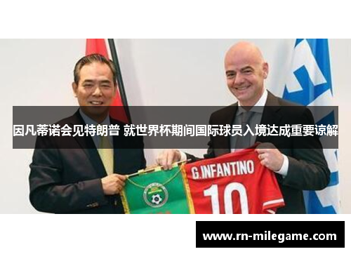 因凡蒂诺会见特朗普 就世界杯期间国际球员入境达成重要谅解 因凡蒂诺会见特朗普 就世界杯期间国际球员入境达成重要谅解